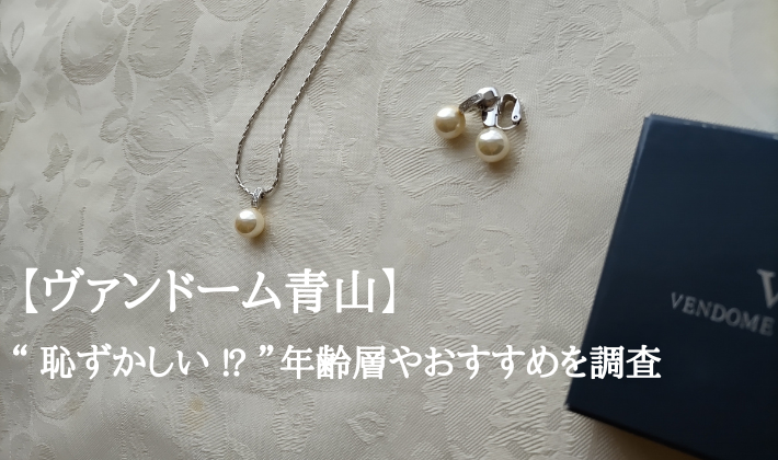 ヴァンドーム青山】“ 恥ずかしい ⁉ ”年齢層やおすすめを調査 | MY CHOICE